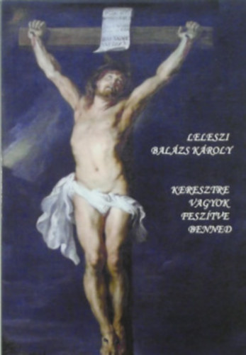 Leleszi Bal�zs K�roly - Keresztre vagyok fesz�tve benned