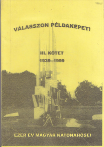 Válasszon példaképet! III. (1939-1999) - Ezer év magyar katonahősei (Történelmi visszatekintés vitézekre, hősökre, áldozatokra)