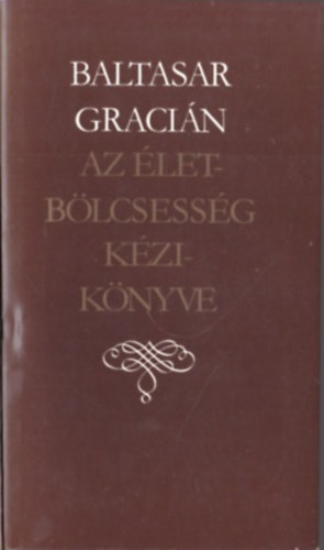 Baltasar Gracián - Az életbölcsesség kézikönyve