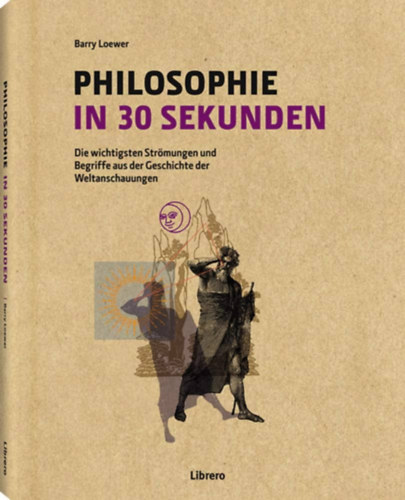 Barry Loewer - Philosophie in 30 Sekunden: die wichtigsten Strmungen und Begriffe aus der Geschichte der Weltanschauungen (" 30 msodperc filozfia" nmet nyelven)
