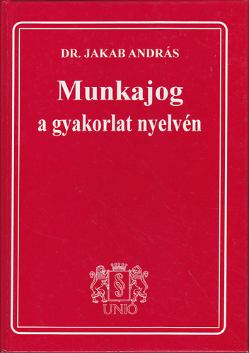 Dr. Jakab András - Munkajog a gyakorlat nyelvén 1998