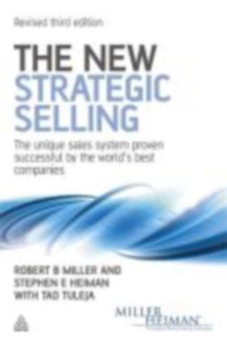 Robert B. Miller - The New Strategic Selling - The Unique Sales System Proven Successful by the World's Best Companies (Az új stratégiai értékesítés - a világ legjobb vállalatai által sikeresnek bizonyult egyedi értékesítési rendszer)