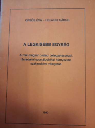 Hegyesi Gbor Orss va - A legkisebb egysg: A magyar csald: jellegzetessgei, trsadalmi-szocilpolitikai krnyezete, szakirodalmi vlogats