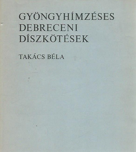 Takács Béla - Gyöngyhímzéses debreceni díszkötések