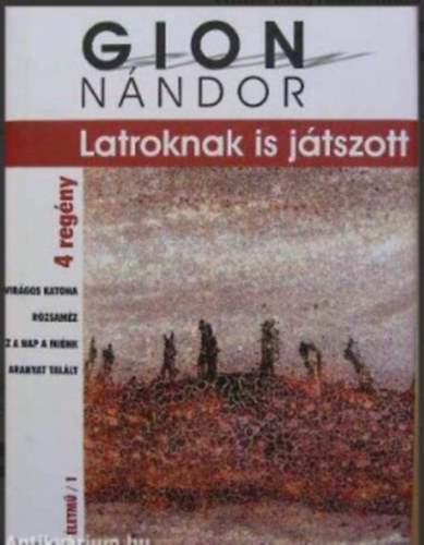 Füzi László Gion Nándor (szerk.), Pécsi Györgyi (szerk.) - Latroknak is játszott - 4 regény: Virágos katona / Rózsaméz / Ez a nap a miénk / Aranyat talált (Gion Nándor Életmű/1)