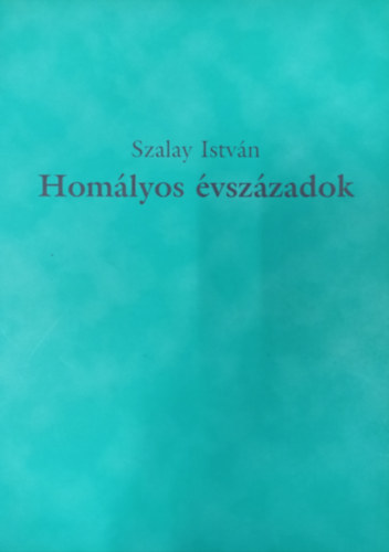 Szalay Istvn - Homlyos vszzadok