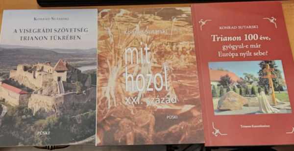 Konrad Sutarski - 3 db Konrad Sutarski: A visegrádi szövetség Trianon tükrében + Mit hozol XXI. század + Trianon 100 éve, gyógyul-e már Európa nyílt sebe?