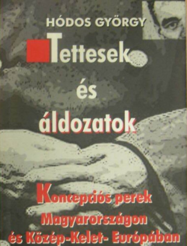 H�dos Gy�rgy - Tettesek �s �ldozatok  -  Koncepci�s perek Magyarorsz�gon �s K�z�p-Kelet-Eur�p�ban