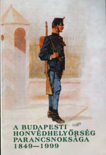 Helgert Imre - A budapesti Honvéd Helyőrség Parancsnoksága 1849-1999 - Budapest Garrison Headquarters