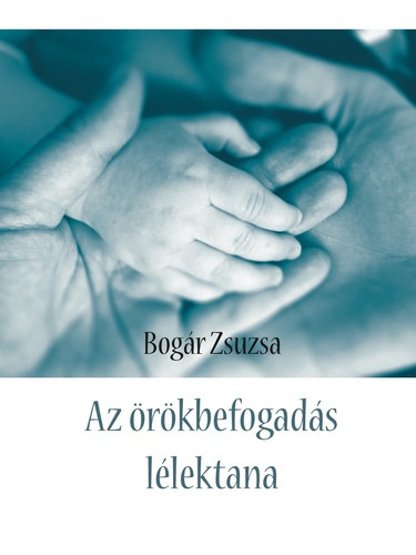 Bogár Zsuzsa - Az örökbefogadás lélektana