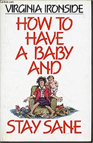 Virginia Ironside - How to Have a Baby and Stay Sane (Unwin Hyman)
