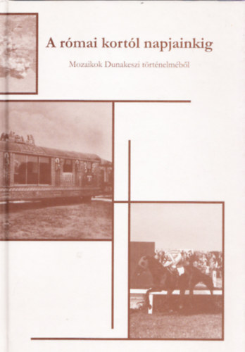 Csoma Attila - A r�mai kort�l napjainkig - Mozaikok Dunakeszi t�rt�nelm�b�l