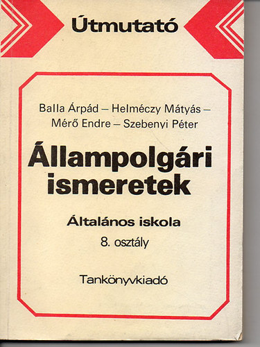 Dr. Balla Árpád-Szebenyi Péter, Dr. Mérő Endre Helméczy Mátyás - Útmutató az állampolgári ismeretek tanításához az általános iskola 8. osztályában