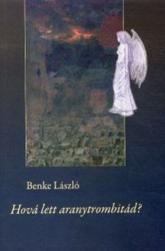 Benke László - Hová lett aranytrombitád? - Válogatott és új versek 1965-2013