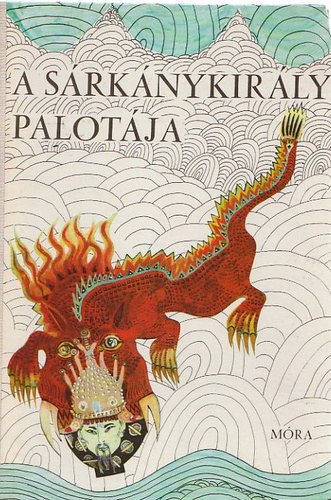 Tőkei Ferenc - A sárkánykirály palotája (Kínai, Tibeti, Mongol, Ujgur, Koreai, Japán, Vietnami mesék) (Népek meséi)