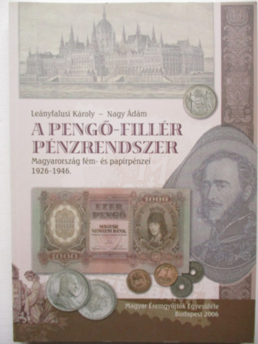 Leányfalusi Károly - Nagy Ádám - A pengő-fillér pénzrendszer - Magyar fém- és papírpénzei 1926-1946