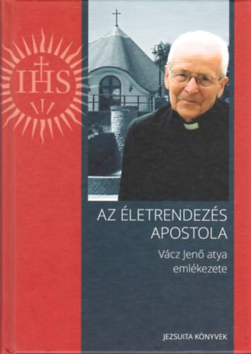 V�cz Jen� - Az �letrendez�s apostola - V�cz Jen� atya eml�kezete