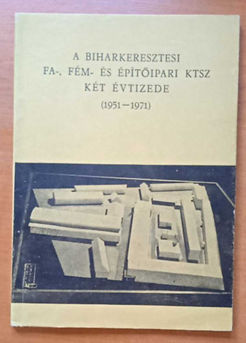 Nagy S�ndor - A Biharkeresztesi fa-, f�m- �s �p�t�ipari KTSZ k�t �vtizede (1951-1971)