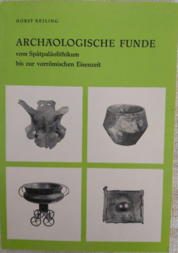 Horst Keiling - Archäologische Funde vom Spätpaläolithikum bis zur vorrömischen Eisenzeit ("Régészeti leletek a késő paleolitikumtól a római vaskor előttiig" német nyelven)