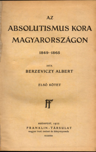 Berzeviczy Albert - Az Absolutismus kora Magyarorsz�gon 1849-1865 I. k�tet