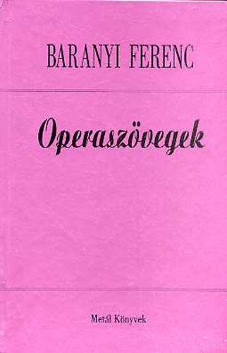 Baranyi Ferenc - Operasz�vegek- Szavakkal a zene szolg�lat�ban