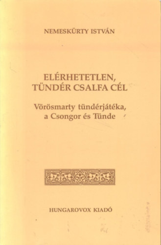 Nemeskürty István - Elérhetetlen, tündér csalfa cél (Vörösmarty tündérjátéka, a Csongor és Tünde)