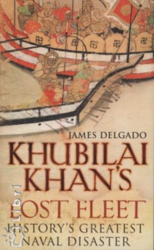 Jamesp. Delgado - Khubilai Khan's Lost Fleet