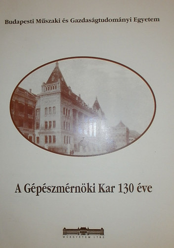Dr. Németh József - A Gépészmérnöki Kar 130 éve (Budapesti Műszaki és Gazdaságtudományi Egyetem 1871/1872 - 2001/2002)