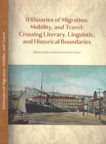 G�bor Pusztai  (editor) Bal�zs Venkovits (editor) - (Hi)stories of Migration, Mobility, and Travel: Crossing Literary, Linguistic, and Historical Boundaries