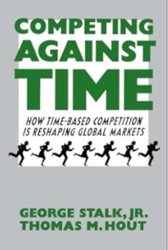 George Stalk - Competing Against Time: How Time-Based Competition is Reshaping Global Markets