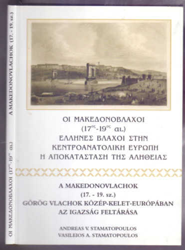 Andreas V. Stamatopoulos - Vasieleios A. Stamatopoulos - A Makedonovlachok (17.-19. sz.) - G�r�g vlachok K�z�p-Kelet-Eur�p�ban - Az igazs�g felt�r�sa (K�tnyelv�: G�r�g-magyar)
