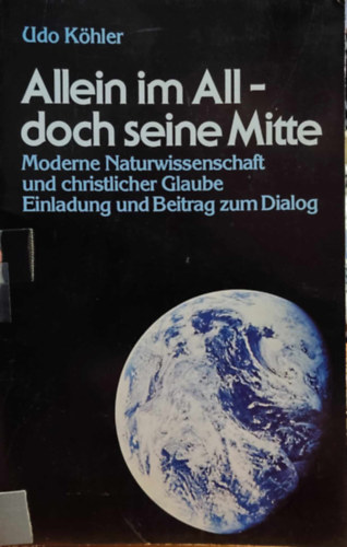 Udo Köhler - Allein im All - doch seine Mitte: Moderne Naturwissenschaft und Christlicher Glaube Einladung und Beitrag zum Dialog (Quell Verlag)