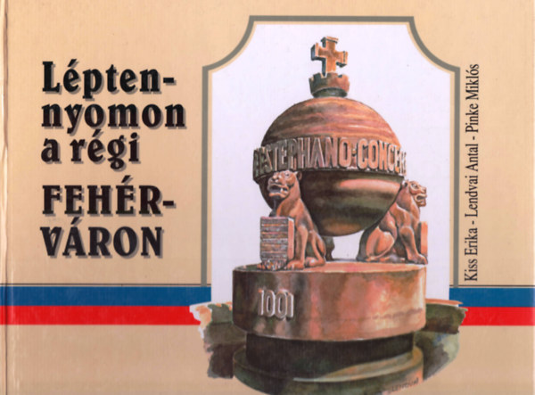 Kiss E.-Lendvai A.-Pinke M. - L�pten-nyomon a r�gi Feh�rv�ron