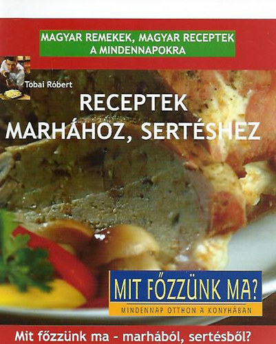 Tobai Rbert - Receptek marhhoz, sertshez - magyar remekek, magyar receptek a mindennapokra