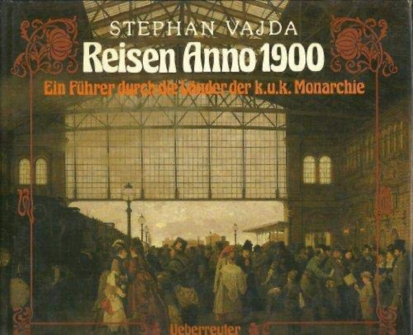 Stephan Vajda - Reisen Anno 1900 - Ein Fhrer durch die Lnder der k.u.k. Monarchie (Utazs 1900-ban a Monarchia orszgaiban - nmet nyelv)