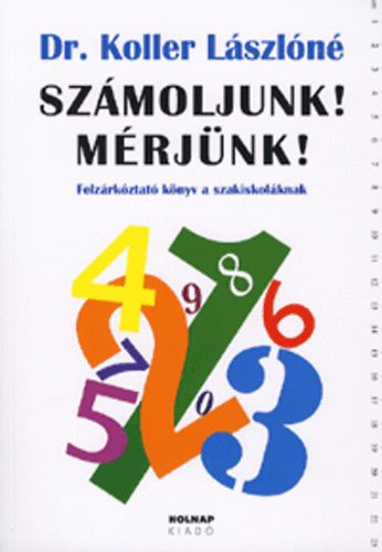 Dr. Koller L�szl�n� - Sz�moljunk! M�rj�nk! - Felz�rk�ztat� k�nyv a szakiskol�knak