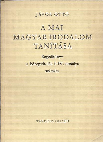 J�vor Ott� - A mai magyar irodalom tan�t�sa - Seg�dk�nyv a k�z�piskol�k I-IV. oszt�lya sz�m�ra
