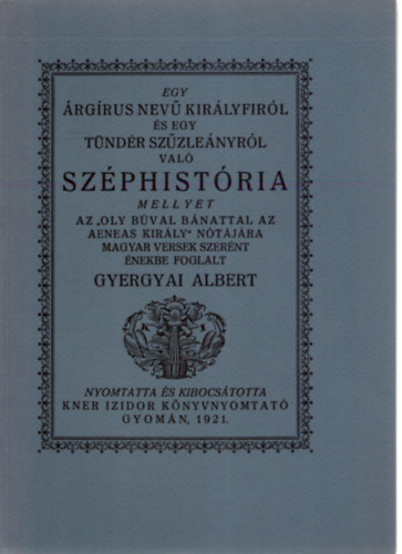 SZERZ Gyergyai Albert GRAFIKUS Kozma Lajos - Egy rgrus nev kirlyfirl s egy tndr szzlenyrl val szphistria A fametszs knyvdszeket Kozma Lajos rajzolta. sajt  kppel