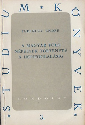 Ferenczy Endre - A magyar föld népeinek története a honfoglalásig (Studium könyvek 3.)