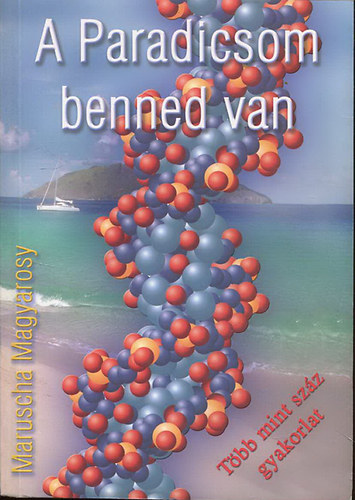 Maruscha Magyarosy - A Paradicsom benned van - Bízzunk a testünk bölcsességében - Hogyan nyerjük vissza életkedvünket - Több, mint száz gyakorlat