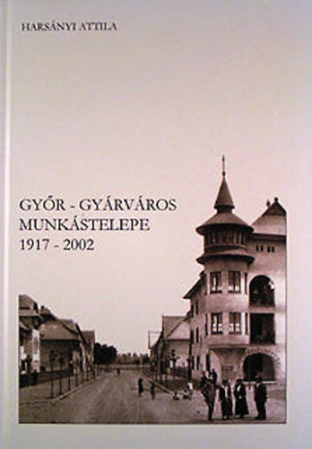 Hars�nyi Attila - Gy�r-Gy�rv�ros munk�stelepe 1917-2002