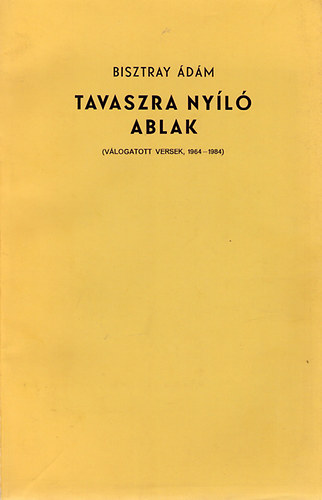 Bisztray Ádám - Tavaszra nyíló ablak (Válogatott versek 1964-1984)