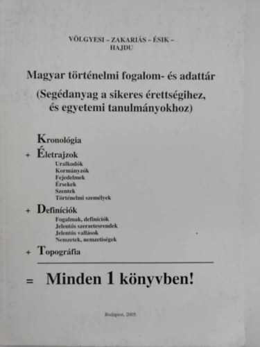 Völgyesi-Zakariás-Ésik-Hajdu - Magyar történelmi fogalom- és adattár (Segédanyag a sikeres érettségihez, és egyetemi tanulmányokhoz)