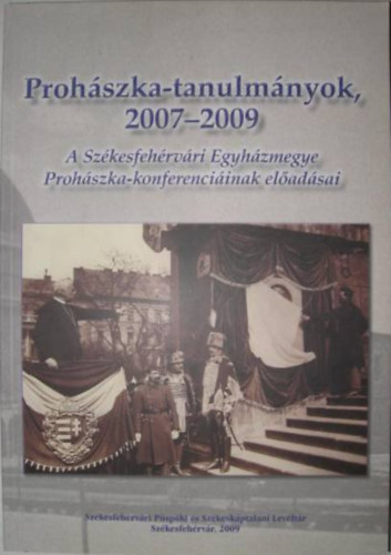 Proh�szka-tanulm�nyok 2007-2009 (A Sz�kesfeh�rv�ri Egyh�zmegye Proh�szka-konferenci�inak el�ad�sai)