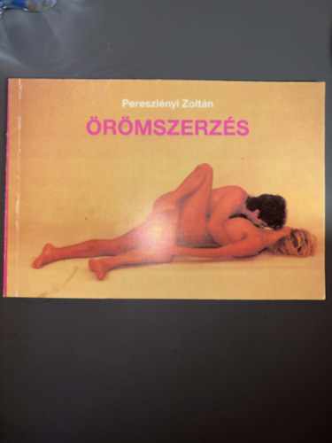 Pereszlényi Zoltán; Szerkesztő: Salamon András - Örömszerzés (Ingerzónák - A férfi ingerlése - A nemi aktus - A szexuális előjáték - Egymással szemben - Közösülés ülő helyzetben - A "Gyertya"....) - 18 éven felülieknek