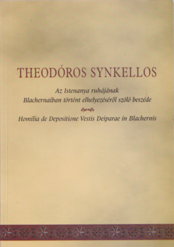 Theod�ros Synkellos Az Istenanya ruh�j�nak Blachernaiban t�rt�nt elhelyez�s�r�l sz�l� besz�de (Acta Universitas Szegediensis Opuscula Byzantia X.)