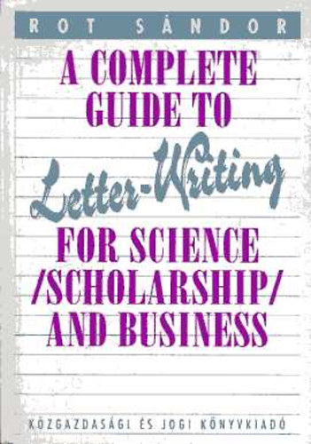 Rot Sndor - A Complete Guide to Letter-Writing for Science - (Scholarship) and Business