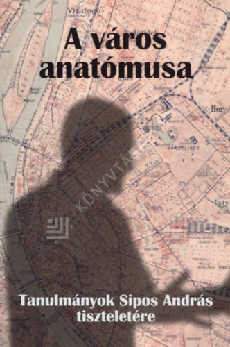 Luk�cs Anik�  (szerk.) - A v�ros anat�musa - Tanulm�nyok Sipos Andr�s tisztelet�re