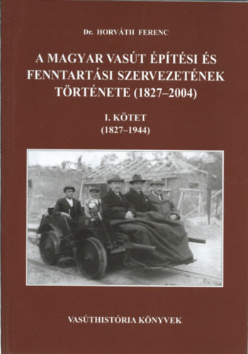 Dr. Horvth Ferenc - A magyar vast ptsi s fenntartsi szervezetnek trtnete (1827-2004) I. ktet (1827-1944)