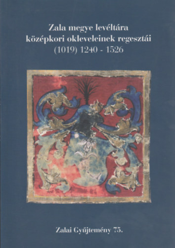 Zala megye levéltára középkori okleveleinek regesztári (1019) 1240-1526